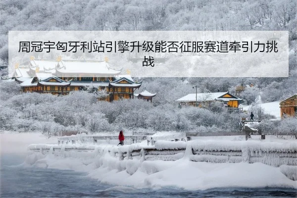 周冠宇匈牙利站引擎升级能否征服赛道牵引力挑战