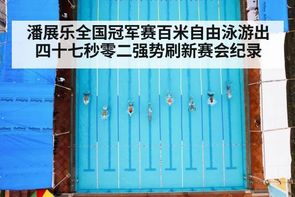 潘展乐全国冠军赛百米自由泳游出四十七秒零二强势刷新赛会纪录