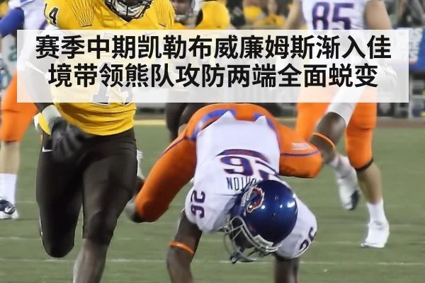 赛季中期凯勒布威廉姆斯渐入佳境带领熊队攻防两端全面蜕变